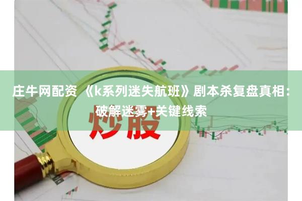 庄牛网配资 《k系列迷失航班》剧本杀复盘真相：破解迷雾+关键线索