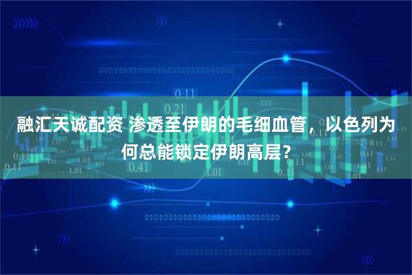 融汇天诚配资 渗透至伊朗的毛细血管，以色列为何总能锁定伊朗高层？