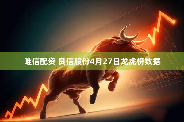 唯信配资 良信股份4月27日龙虎榜数据