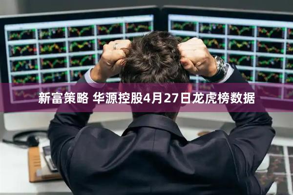 新富策略 华源控股4月27日龙虎榜数据