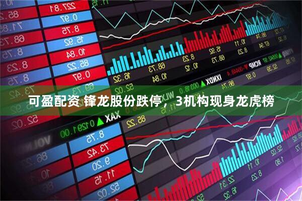 可盈配资 锋龙股份跌停，3机构现身龙虎榜