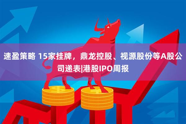 速盈策略 15家挂牌，鼎龙控股、视源股份等A股公司递表|港股IPO周报